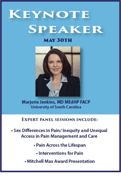 Keynote Presentation - Majorie Jenkins, MD MEdHP FACP; Expert Panel Sessions: Sex Differences in Pain/ Inequity and Unequal Access in Pain Management and Care; Pain Across the Lifespan; Interventions for Pain; Mitchell Max Award Presentation
